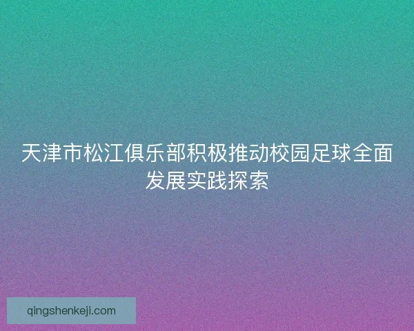 天津市松江俱乐部积极推动校园足球全面发展实践探索