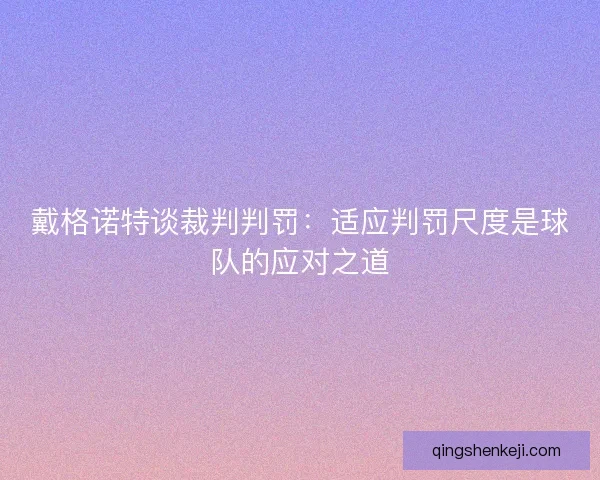 戴格诺特谈裁判判罚：适应判罚尺度是球队的应对之道