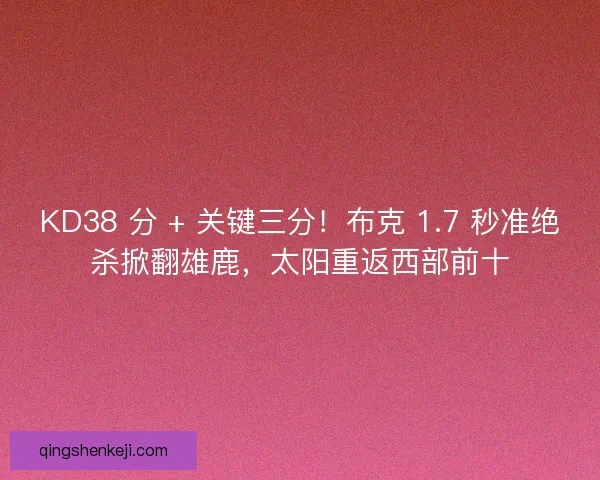 KD38 分 + 关键三分！布克 1.7 秒准绝杀掀翻雄鹿，太阳重返西部前十